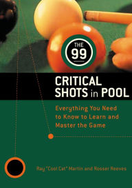 Title: The 99 Critical Shots in Pool: Everything You Need to Know to Learn and Master the Game, Author: Ray Martin