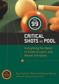 Title: The 99 Critical Shots in Pool: Everything You Need to Know to Learn and Master the Game, Author: Ray Martin