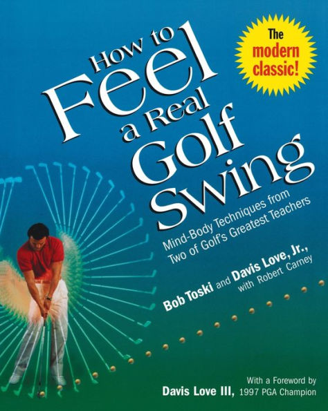 How to Feel a Real Golf Swing: Mind-Body Techniques from Two of Golf's Greatest Teachers