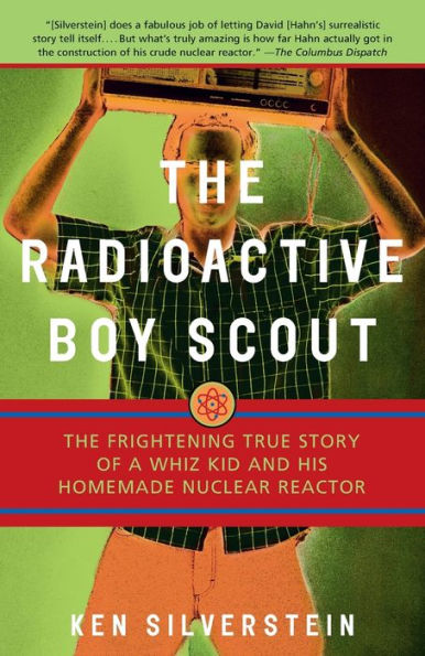 The Radioactive Boy Scout: Frightening True Story of a Whiz Kid and His Homemade Nuclear Reactor