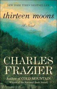 Title: Thirteen Moons: A Novel, Author: Charles Frazier