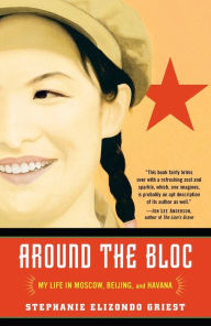 Title: Around the Bloc: My Life in Moscow, Beijing, and Havana, Author: Stephanie Elizondo Griest