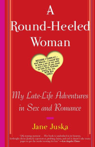 Title: A Round-Heeled Woman: My Late-Life Adventures in Sex and Romance, Author: Jane Juska