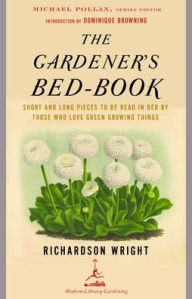 Title: The Gardener's Bed-Book: Short and Long Pieces to Be Read in Bed by Those Who Love Green Growing Things, Author: Richardson Wright
