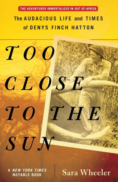 Too Close to the Sun: The Audacious Life and Times of Denys Finch Hatton
