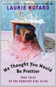 Title: We Thought You Would Be Prettier: True Tales of the Dorkiest Girl Alive, Author: Laurie Notaro