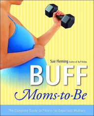 Title: Buff Moms-to-Be: The Complete Guide to Fitness for Expectant Mothers, Author: Sue Fleming