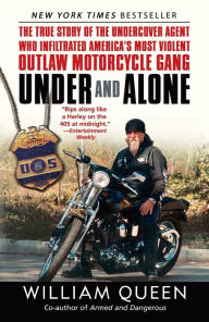 Title: Under and Alone: The True Story of the Undercover Agent Who Infiltrated America's Most Violent Outlaw Motorcycle Gang, Author: William Queen