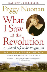 Title: What I Saw at the Revolution: A Political Life in the Reagan Era, Author: Peggy Noonan
