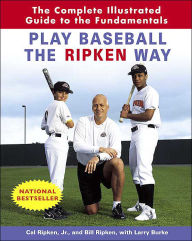 Title: Play Baseball the Ripken Way: The Complete Illustrated Guide to the Fundamentals, Author: Cal Ripken Jr.
