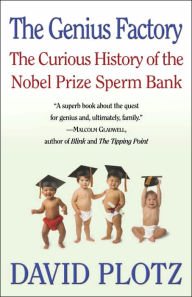 Title: The Genius Factory: The Curious History of the Nobel Prize Sperm Bank, Author: David Plotz