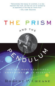 Title: The Prism and the Pendulum: The Ten Most Beautiful Experiments in Science, Author: Robert Crease