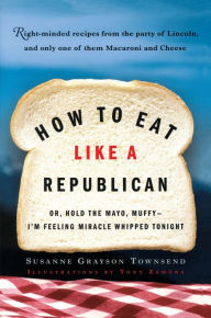 Title: How to Eat Like a Republican: Or, Hold the Mayo, Muffy--I'm Feeling Miracle Whipped Tonight, Author: Susanne Grayson Townsend