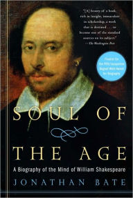 Title: Soul of the Age: A Biography of the Mind of William Shakespeare, Author: Jonathan Bate