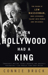 Title: When Hollywood Had a King: The Reign of Lew Wasserman, Who Leveraged Talent into Power and Influence, Author: Connie Bruck