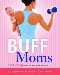 Title: Buff Moms: The Complete Guide to Fitness for All Mothers, Author: Sue Fleming