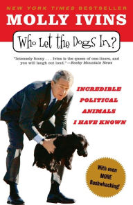 Title: Who Let the Dogs In?: Incredible Political Animals I Have Known, Author: Molly Ivins