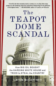 Title: The Teapot Dome Scandal: How Big Oil Bought the Harding White House and Tried to Steal the Country, Author: Laton McCartney