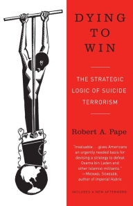 Title: Dying to Win: The Strategic Logic of Suicide Terrorism, Author: Robert Pape