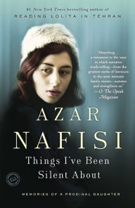 Title: Things I've Been Silent About: Memories of a Prodigal Daughter, Author: Azar Nafisi