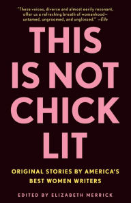 Title: This Is Not Chick Lit: Original Stories by America's Best Women Writers, Author: Elizabeth Merrick