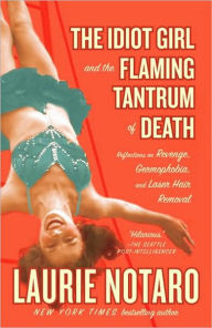 Title: The Idiot Girl and the Flaming Tantrum of Death: Reflections on Revenge, Germophobia, and Laser Hair Removal, Author: Laurie Notaro