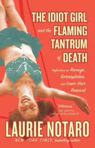 Title: The Idiot Girl and the Flaming Tantrum of Death: Reflections on Revenge, Germophobia, and Laser Hair Removal, Author: Laurie Notaro