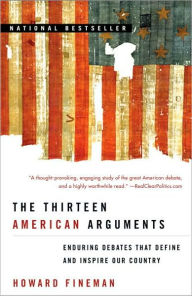 Title: The Thirteen American Arguments: Enduring Debates That Define and Inspire Our Country, Author: Howard Fineman