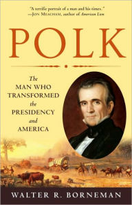 Title: Polk: The Man Who Transformed the Presidency and America, Author: Walter R. Borneman