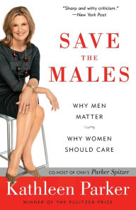 Title: Save the Males: Why Men Matter Why Women Should Care, Author: Kathleen Parker