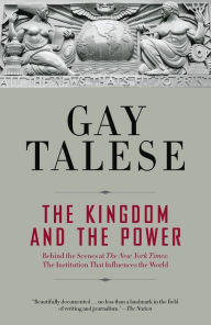 Title: The Kingdom and the Power: Behind the Scenes at The New York Times: The Institution That Influences the World, Author: Gay Talese