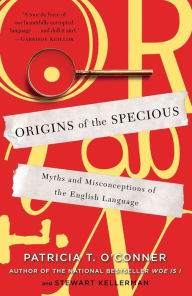 Title: Origins of the Specious: Myths and Misconceptions of the English Language, Author: Patricia T. O'Conner