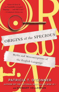 Title: Origins of the Specious: Myths and Misconceptions of the English Language, Author: Patricia T. O'Conner