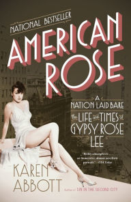 Title: American Rose: A Nation Laid Bare: The Life and Times of Gypsy Rose Lee, Author: Karen Abbott