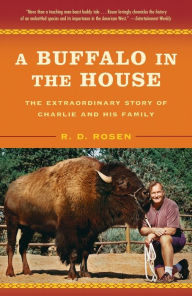 Title: Buffalo in the House: The True Story of a Man, an Animal, and the American West, Author: R. D. Rosen