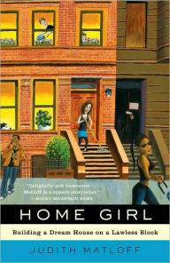 Title: Home Girl: Building a Dream House on a Lawless Block, Author: Judith Matloff