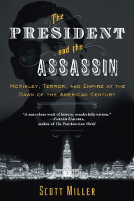 Title: The President and the Assassin: McKinley, Terror, and Empire at the Dawn of the American Century, Author: Scott Miller