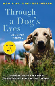 Title: Through a Dog's Eyes: Understanding Our Dogs by Understanding How They See the World, Author: Jennifer Arnold