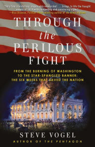 Title: Through the Perilous Fight: From the Burning of Washington to the Star-Spangled Banner: The Six Weeks That Saved the Nation, Author: Steve Vogel