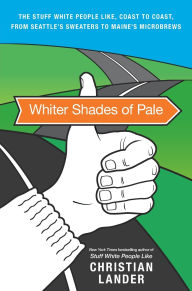 Title: Whiter Shades of Pale: The Stuff White People Like, Coast to Coast, from Seattle's Sweaters to Maine's Microbrews, Author: Christian Lander