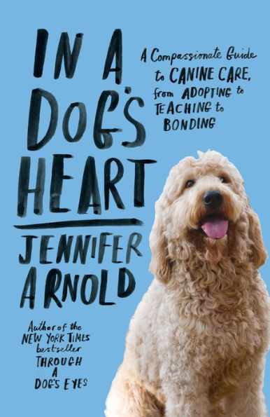 A Dog's Heart: Compassionate Guide to Canine Care, from Adopting Teaching Bonding