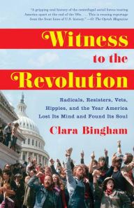 Title: Witness to the Revolution: Radicals, Resisters, Vets, Hippies, and the Year America Lost Its Mind and Found Its Soul, Author: Clara Bingham