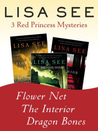 Title: Flower Net, The Interior, and Dragon Bones: Three Red Princess Mysteries, Author: Lisa See