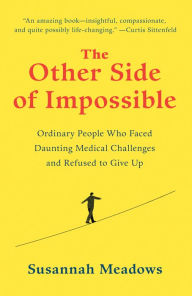 Title: The Other Side of Impossible: Ordinary People Who Faced Daunting Medical Challenges and Refused to Give Up, Author: Susannah Meadows