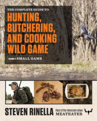 Title: The Complete Guide to Hunting, Butchering, and Cooking Wild Game: Volume 2: Small Game and Fowl, Author: Steven Rinella