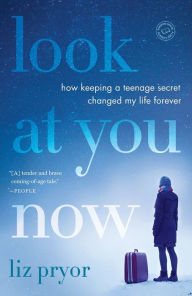 Title: Look at You Now: How Keeping a Teenage Secret Changed My Life Forever, Author: Liz Pryor