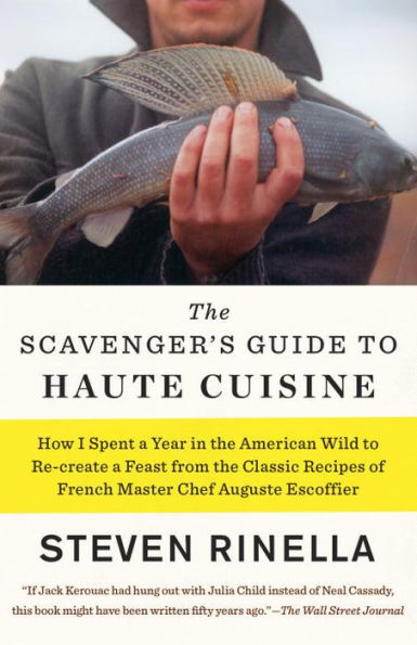 the Scavenger's Guide to Haute Cuisine: How I Spent a Year American Wild Re-create Feast from Classic Recipes of French Master Chef Auguste Escoffier