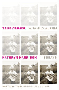 Title: True Crimes: A Family Album, Author: Kathryn Harrison