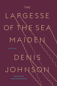 Title: The Largesse of the Sea Maiden: Stories, Author: Denis Johnson