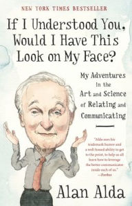 Title: If I Understood You, Would I Have This Look on My Face?: My Adventures in the Art and Science of Relating and Communicating, Author: Alan Alda